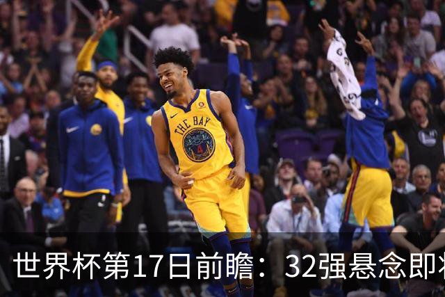 世界杯第17日前瞻：32强悬念即将全部揭晓 39岁超巨争创神迹