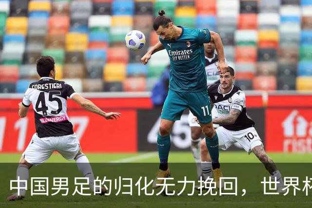 中国男足的归化无力挽回，世界杯揭示出全面落后的真实现状