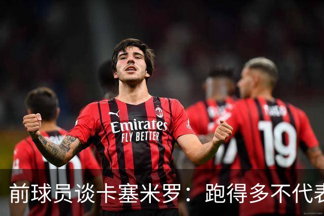 前球员谈卡塞米罗：跑得多不代表有用，关键是跑得对，而他没跑对