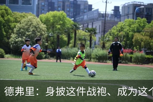 德弗里：身披这件战袍、成为这个伟大大家庭的一员是我莫大的荣幸