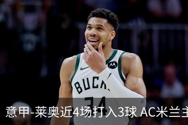 意甲-莱奥近4场打入3球 AC米兰主场1-1遭连平