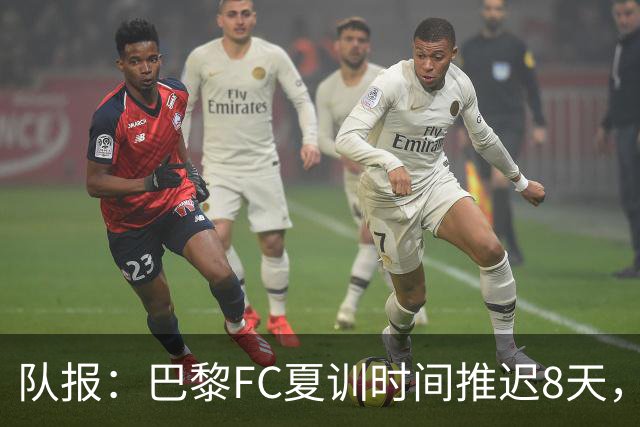 队报：巴黎FC夏训时间推迟8天，等待新主帅罗塞尼尔上任后再开始